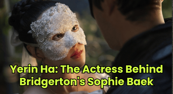 Yerin Ha: The Actress Behind Bridgerton’s Sophie Baek